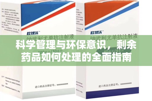 南京科学管理与环保意识，剩余药品如何处理的全面指南