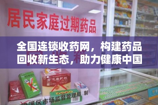 南京全国连锁收药网，构建药品回收新生态，助力健康中国