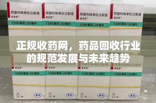 南京正规收药网，药品回收行业的规范发展与未来趋势