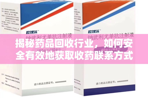 南京揭秘药品回收行业，如何安全有效地获取收药联系方式