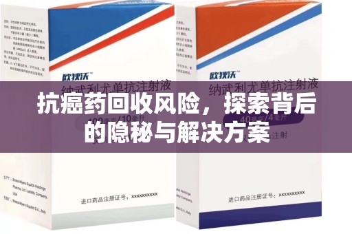 南京抗癌药回收风险，探索背后的隐秘与解决方案