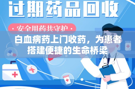 南京白血病药上门收药，为患者搭建便捷的生命桥梁