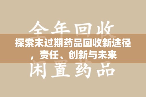 南京探索未过期药品回收新途径，责任、创新与未来