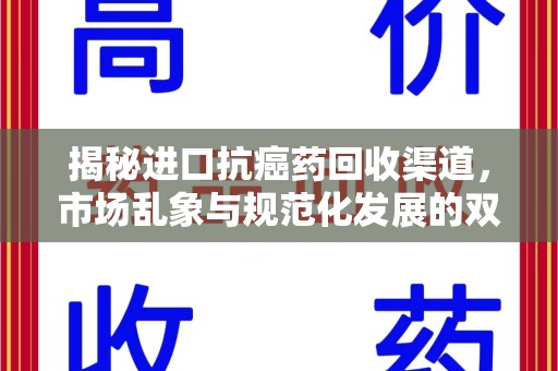 南京揭秘进口抗癌药回收渠道，市场乱象与规范化发展的双重挑战