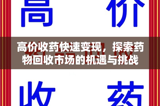 南京高价收药快速变现，探索药物回收市场的机遇与挑战