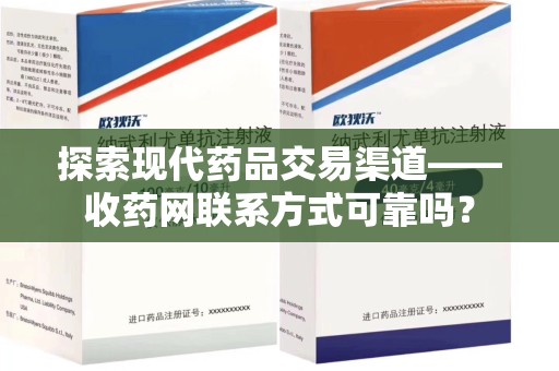 南京探索现代药品交易渠道——收药网联系方式可靠吗？