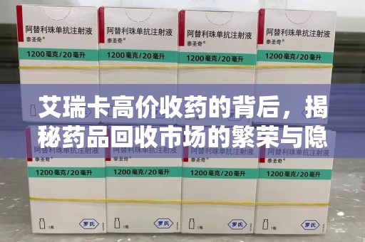 南京艾瑞卡高价收药的背后，揭秘药品回收市场的繁荣与隐忧