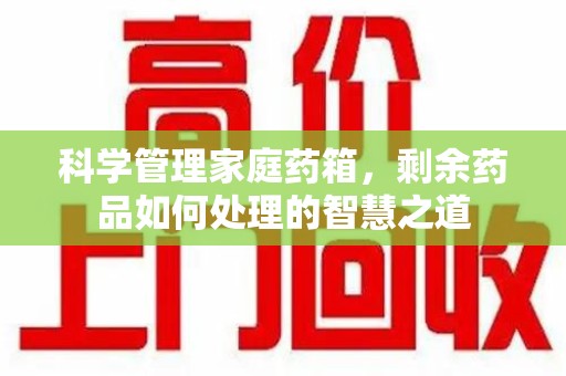 南京科学管理家庭药箱，剩余药品如何处理的智慧之道