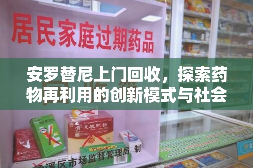 南京安罗替尼上门回收，探索药物再利用的创新模式与社会价值