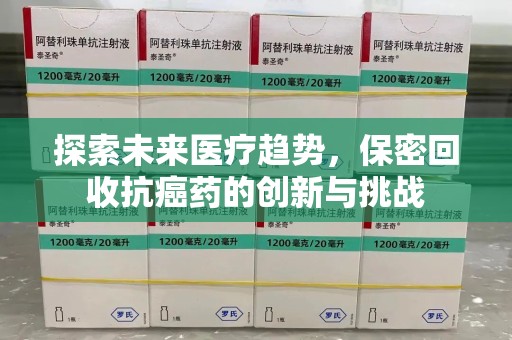 南京探索未来医疗趋势，保密回收抗癌药的创新与挑战