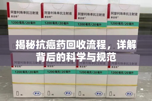 南京揭秘抗癌药回收流程，详解背后的科学与规范