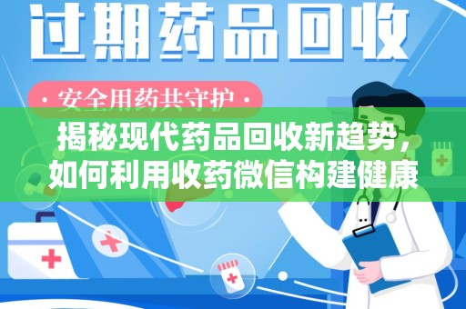南京揭秘现代药品回收新趋势，如何利用收药微信构建健康生态