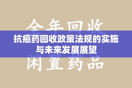 南京抗癌药回收政策法规的实施与未来发展展望