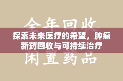 南京探索未来医疗的希望，肿瘤新药回收与可持续治疗