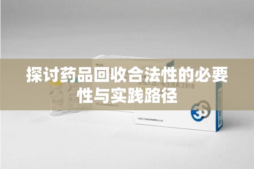 南京探讨药品回收合法性的必要性与实践路径