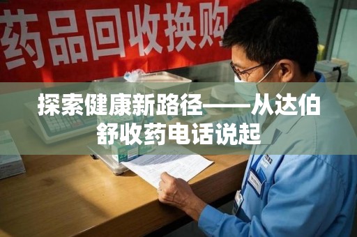 南京探索健康新路径——从达伯舒收药电话说起