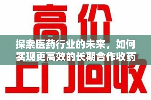 南京探索医药行业的未来，如何实现更高效的长期合作收药机制