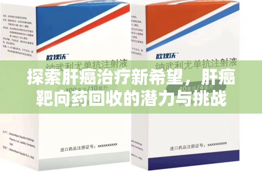 南京探索肝癌治疗新希望，肝癌靶向药回收的潜力与挑战