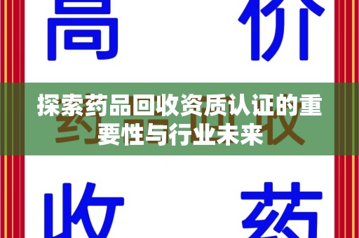 南京探索药品回收资质认证的重要性与行业未来