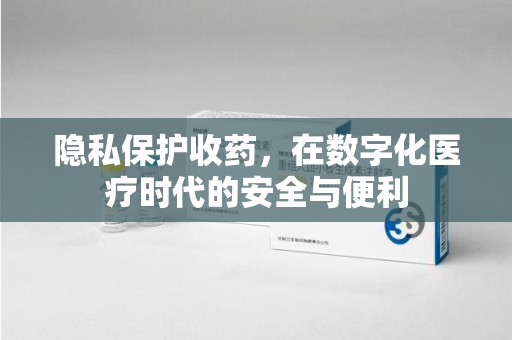 南京隐私保护收药，在数字化医疗时代的安全与便利