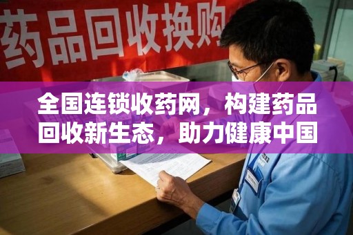 南京全国连锁收药网，构建药品回收新生态，助力健康中国