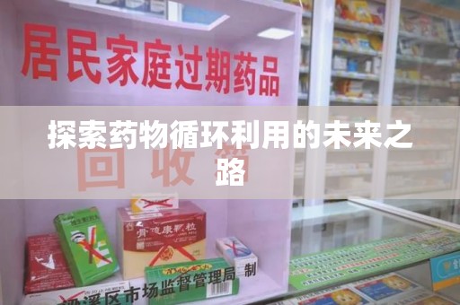 南京探索药物循环利用的未来之路