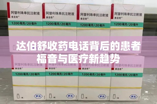 南京达伯舒收药电话背后的患者福音与医疗新趋势