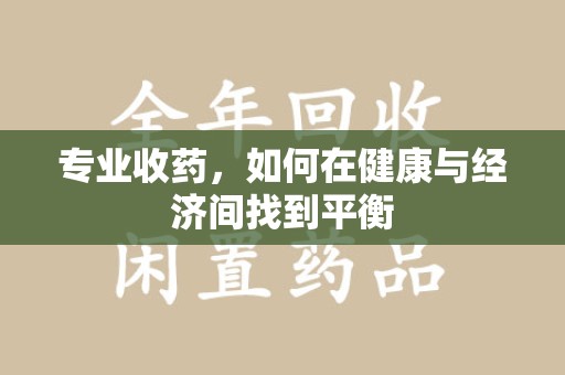 南京专业收药，如何在健康与经济间找到平衡