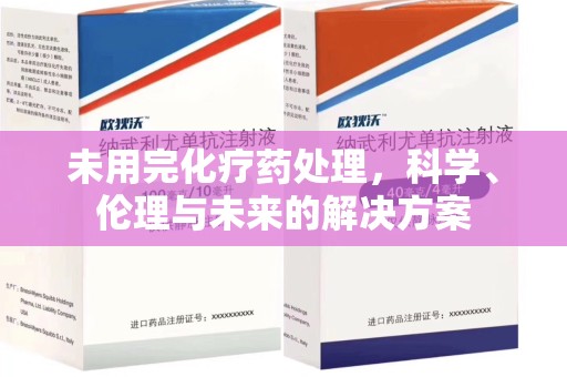 南京未用完化疗药处理，科学、伦理与未来的解决方案
