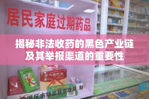 南京揭秘非法收药的黑色产业链及其举报渠道的重要性