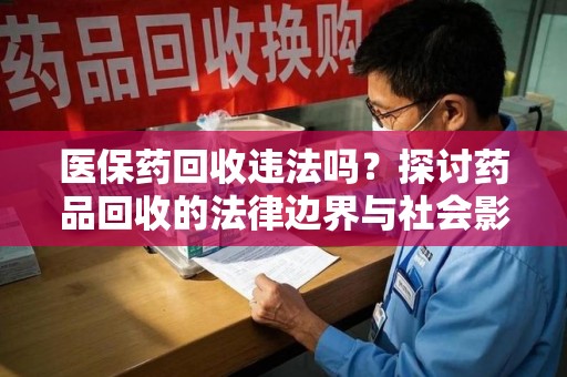 南京医保药回收违法吗？探讨药品回收的法律边界与社会影响