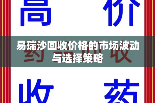 南京易瑞沙回收价格的市场波动与选择策略