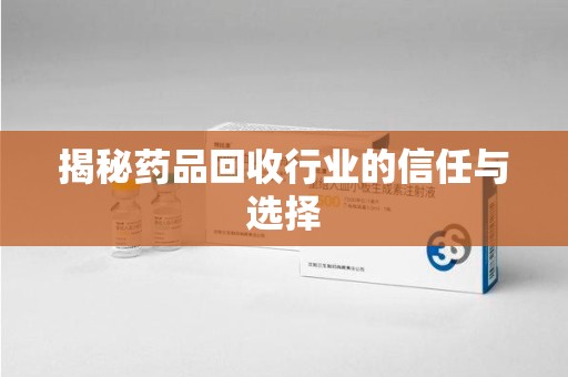 南京揭秘药品回收行业的信任与选择