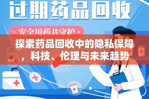 南京探索药品回收中的隐私保障，科技、伦理与未来趋势