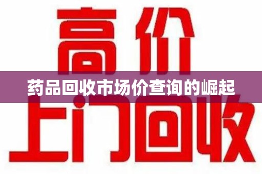 南京药品回收市场价查询的崛起