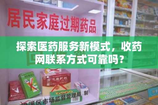 南京探索医药服务新模式，收药网联系方式可靠吗？