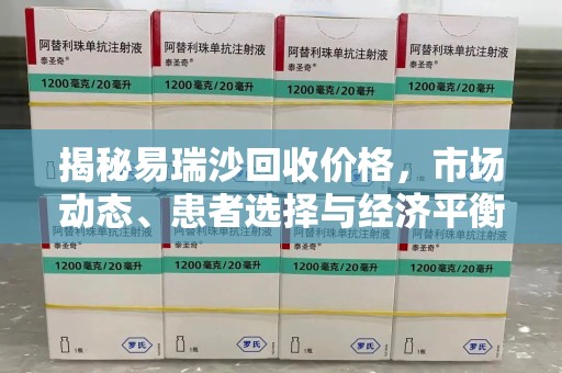 南京揭秘易瑞沙回收价格，市场动态、患者选择与经济平衡
