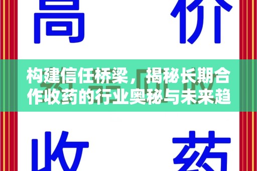南京构建信任桥梁，揭秘长期合作收药的行业奥秘与未来趋势