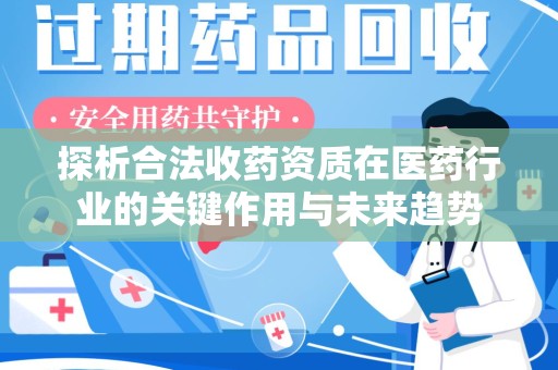 南京探析合法收药资质在医药行业的关键作用与未来趋势