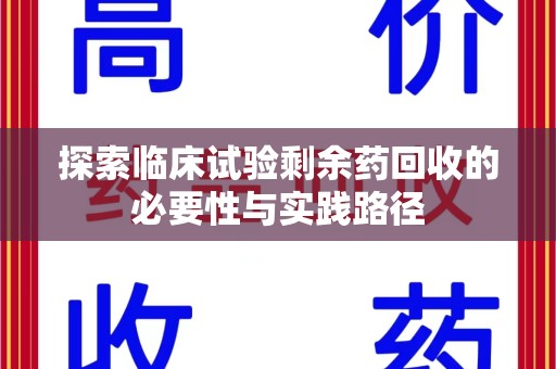 南京探索临床试验剩余药回收的必要性与实践路径