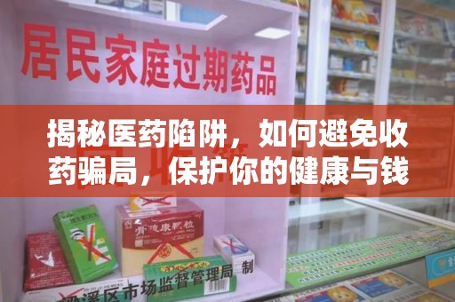 南京揭秘医药陷阱，如何避免收药骗局，保护你的健康与钱包