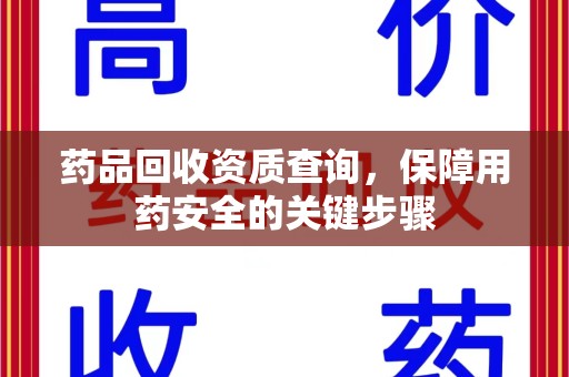 南京药品回收资质查询，保障用药安全的关键步骤