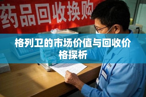南京格列卫的市场价值与回收价格探析