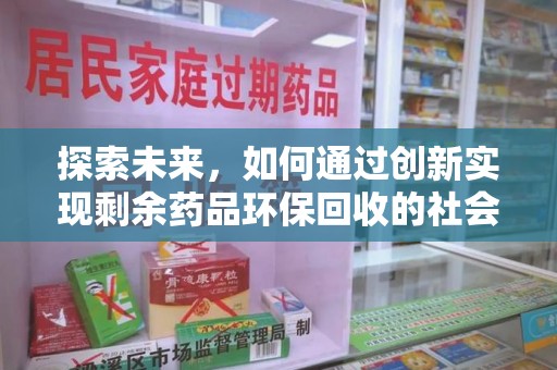 南京探索未来，如何通过创新实现剩余药品环保回收的社会责任