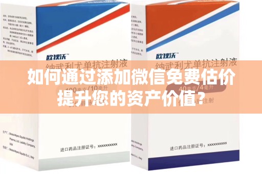 南京如何通过添加微信免费估价提升您的资产价值？