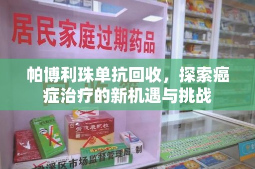 南京帕博利珠单抗回收，探索癌症治疗的新机遇与挑战