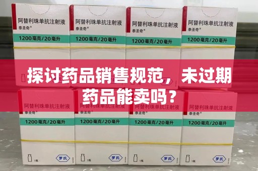 南京探讨药品销售规范，未过期药品能卖吗？