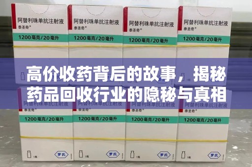 南京高价收药背后的故事，揭秘药品回收行业的隐秘与真相