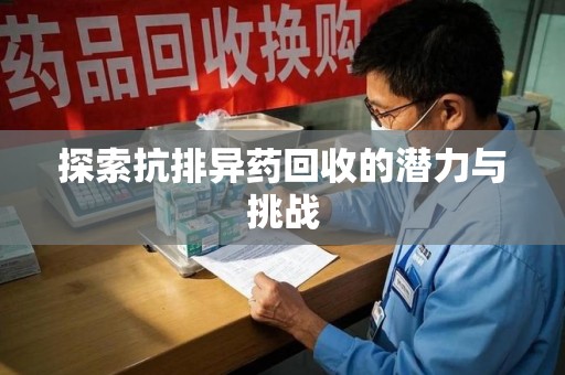 南京探索抗排异药回收的潜力与挑战