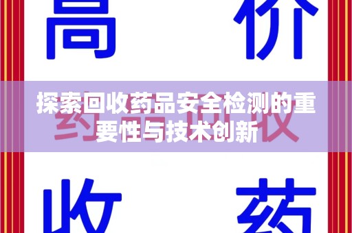 南京探索回收药品安全检测的重要性与技术创新